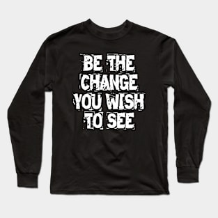 Be The Change You Wish To See Long Sleeve T-Shirt